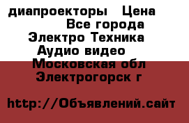 диапроекторы › Цена ­ 2 500 - Все города Электро-Техника » Аудио-видео   . Московская обл.,Электрогорск г.